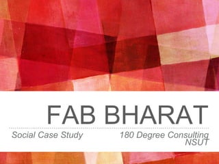 FAB BHARAT
Social Case Study 180 Degree Consulting
NSUT
 