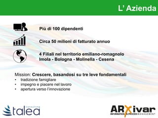 Circa 50 milioni di fatturato annuo
Mission: Crescere, basandosi su tre leve fondamentali
• tradizione famigliare
• impegno e piacere nel lavoro
• apertura verso l’innovazione
Più di 100 dipendenti
4 Filiali nel territorio emiliano-romagnolo
Imola - Bologna - Molinella - Cesena
L’ Azienda
 