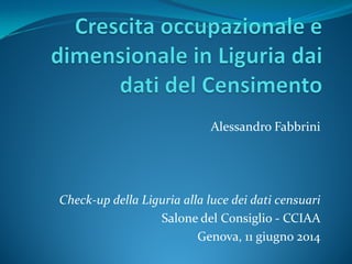 Alessandro Fabbrini
Check-up della Liguria alla luce dei dati censuari
Salone del Consiglio - CCIAA
Genova, 11 giugno 2014
 