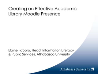 Creating an Effective Academic Library Moodle Presence Elaine Fabbro, Head, Information Literacy & Public Services, Athabasca University 