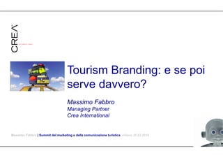 Tourism Branding: e se poi
                                   serve davvero?
                                   Massimo Fabbro
                                   Managing Partner
                                   Crea International


Massimo Fabbro | Summit del marketing e della comunicazione turistica| milano 20.02.2010
 