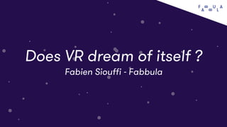 tt
VR speciﬁcs
tt
Does VR dream of itself ?
Fabien Siouﬃ - Fabbula
 