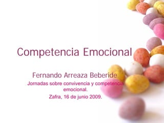 Competencia Emocional

   Fernando Arreaza Beberide.
 Jornadas sobre convivencia y competencia
                 emocional.
          Zafra, 16 de junio 2009.
 