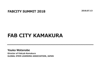 FAB CITY KAMAKURA
FABCITY SUMMIT 2018 2018.07.13
Youka Watanabe
Director of FabLab Kamakura
GLOBAL STEM LEARNING ASSOCIATION, JAPAN
 