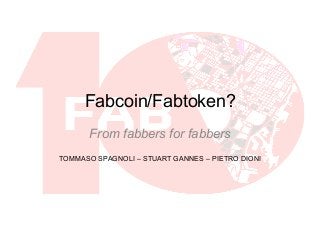 Fabcoin/Fabtoken?
From fabbers for fabbers
TOMMASO SPAGNOLI – STUART GANNES – PIETRO DIONI
 