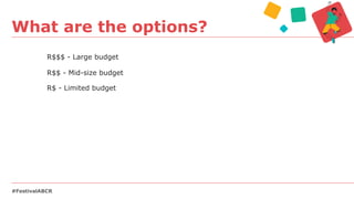 R$$$ - Large budget
R$$ - Mid-size budget
R$ - Limited budget
What are the options?
#FestivalABCR
 
