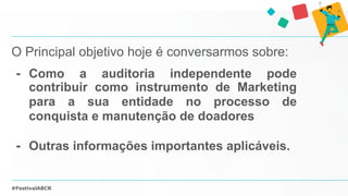 #FestivalABCR
O Principal objetivo hoje é conversarmos sobre:
- Como a auditoria independente pode
contribuir como instrum...