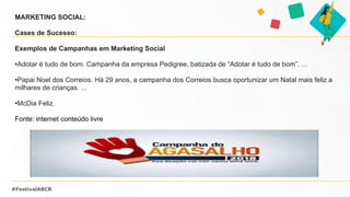 #FestivalABCR
MARKETING SOCIAL:
Cases de Sucesso:
Exemplos de Campanhas em Marketing Social
•Adotar é tudo de bom. Campanh...