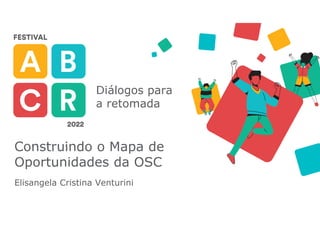 Diálogos para
a retomada
Construindo o Mapa de
Oportunidades da OSC
Elisangela Cristina Venturini
 
