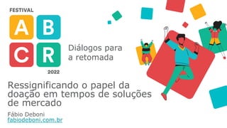 Diálogos para
a retomada
Ressignificando o papel da
doação em tempos de soluções
de mercado
Fábio Deboni
fabiodeboni.com.br
 