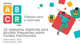Diálogos para
a retomada
10 respostas objetivas para
dúvidas frequentes sobre
Fundos Patrimoniais
Andrea Hanai  IDIS
Paula Gonçalo  IDIS
 