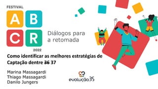 1
Diálogos para
a retomada
Como identificar as melhores estratégias de
Captação dentre 36 37
Marina Massagardi
Thiago Massagardi
Danilo Jungers
 