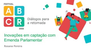 Diálogos para
a retomada
Inovações em captação com
Emenda Parlamentar
Rosana Pereira
 