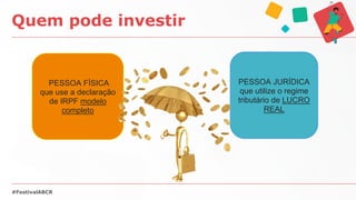 Quem pode investir
#FestivalABCR
PESSOA FÍSICA
que use a declaração
de IRPF modelo
completo
PESSOA JURÍDICA
que utilize o ...