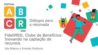 Diálogos para
a retomada
FideliMED, Clube de Benefícios:
Inovando na captação de
recursos
Ulla Ribeiro e Sineide Florêncio
 