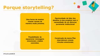 Princípios do storytelling
#FestivalABCR
//Protagonista //Objetivo
//
Obstaculos
ESTRUTURA CLÁSSICA
//Universo
 