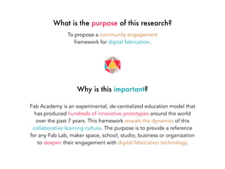 What is the purpose of this research?
To propose a community engagement
framework for digital fabrication.
Why is this imp...