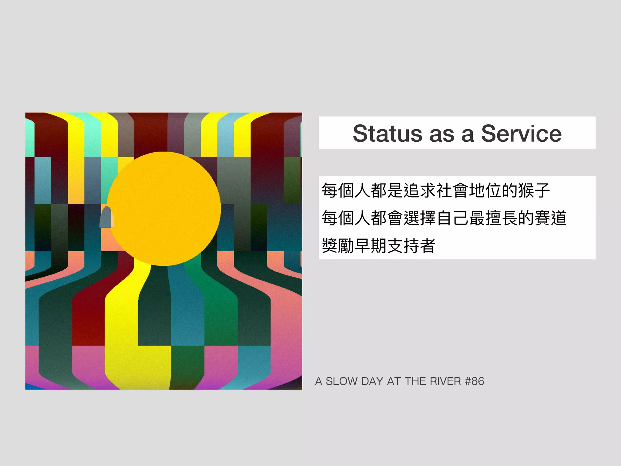 Status as a Service
每個⼈都是追求社會地位的猴⼦
每個⼈都會選擇⾃⼰最擅長的賽道
獎勵早期⽀持者
A SLOW DAY AT THE RIVER #86
 
