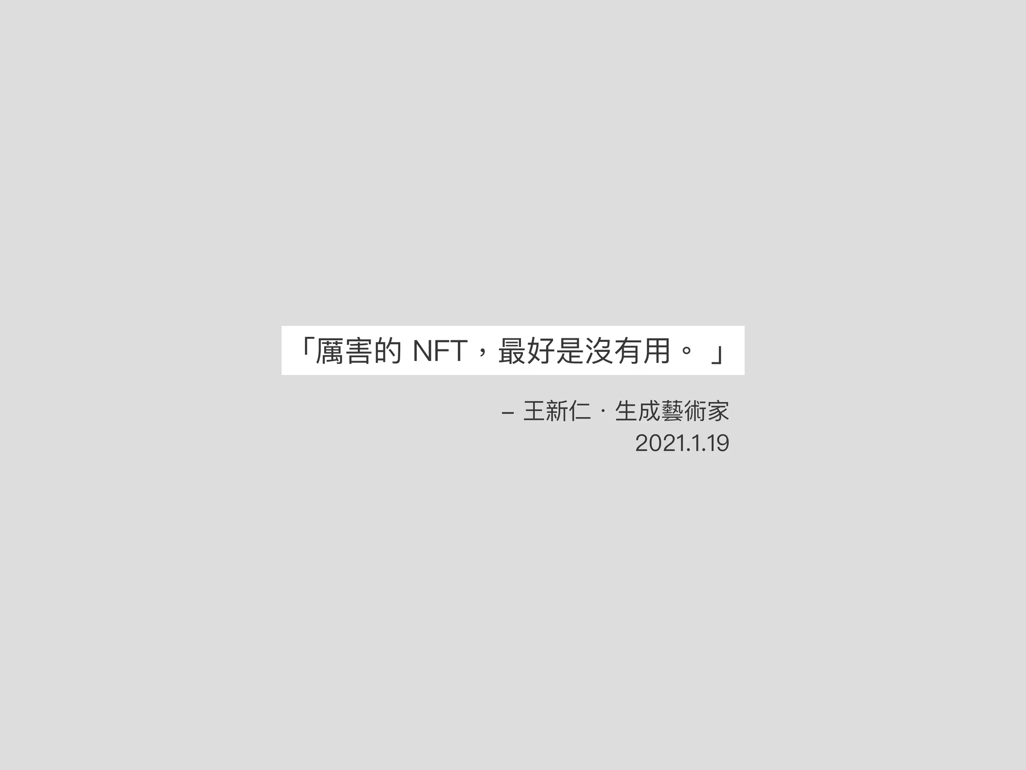 「厲害的 NFT，最好是沒有⽤。 」
- 王新仁．⽣成藝術家
2021.1.19
 