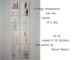 if things disappeared
over the
course
of a day
art by
Joseph A. W. Quintela
with poems by
Denver Butson
 