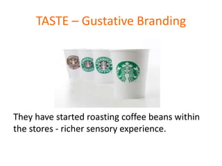 TASTE – Gustative Branding
They have started roasting coffee beans within
the stores - richer sensory experience.
 
