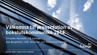 Välkomna till presentation av
bokslutskommuniké 2014
Christian Hermelin, VD Fabege
Åsa Bergström, vVD, ekonomi- och finanschef Fabege
 