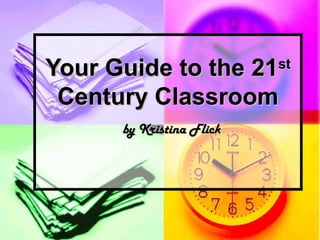 Your Guide to the 21Your Guide to the 21stst
Century ClassroomCentury Classroom
by Kristina Flickby Kristina Flick
 