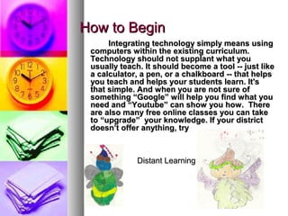 How to BeginHow to Begin
Integrating technology simply means usingIntegrating technology simply means using
computers with...