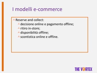 I modelli e-commerce
Reserve and collect:
decisione online e pagamento offline;
ritiro in-store;
disponibilità offline...