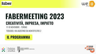 FABERMEETING 2023
17-18 NOVEMBRE - TORINO
TOOLBOX, VIA AGOSTINO DA MONTEFELTRO 2
IL PROGRAMMA
CREATIVITÀ, IMPRESA, IMPATTO
 