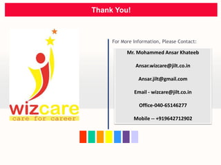 Thank You!
For More Information, Please Contact:
Mr. Mohammed Ansar Khateeb
Ansar.wizcare@jilt.co.in
Ansar.jilt@gmail.com
...