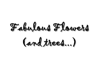 Fabulous Flowers
  (and trees...)
 