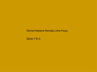 Nome:Fabiana Renata Lima Fiuza


Série:1°E.A
 