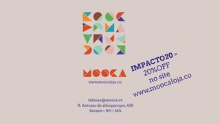www.moocaloja.co
fabiana@mooca.co
R. Antonio de albuquerque,458
Savassi – BH / MG
IMPACTO20 =
20%OFF
no site
www.moocaloja.co
 