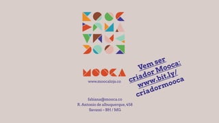 www.moocaloja.co
fabiana@mooca.co
R. Antonio de albuquerque,458
Savassi – BH / MG
Vem ser
criador Mooca:
www.bit.ly/
criadormooca
 