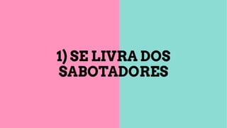 1) SE LIVRA DOS
SABOTADORES
 