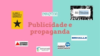 Publicidade e
propaganda
 