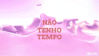 NÃO
TENHO
TEMPO
 