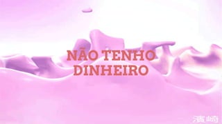 NÃO TENHO
DINHEIRO
 