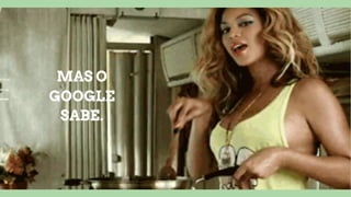 MAS O
GOOGLE
SABE.
 