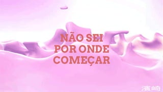 NÃO SEI
POR ONDE
COMEÇAR
 