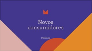 Novos
consumidores
PESSOAS
 