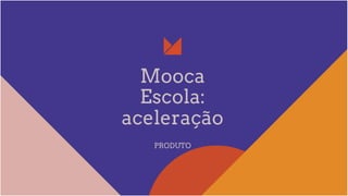Mooca
Escola:
aceleração
PRODUTO
 