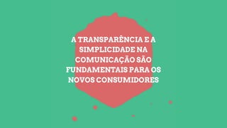 A TRANSPARÊNCIA E A
SIMPLICIDADE NA
COMUNICAÇÃO SÃO
FUNDAMENTAIS PARA OS
NOVOS CONSUMIDORES
 