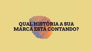 QUAL HISTÓRIA A SUA
MARCA ESTÁ CONTANDO?
 