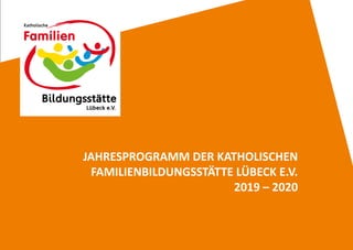 JAHRESPROGRAMM DER KATHOLISCHEN
FAMILIENBILDUNGSSTÄTTE LÜBECK E.V.
2019 – 2020
 