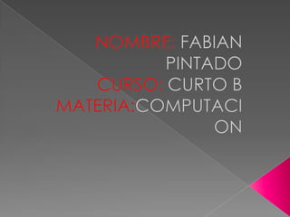 NOMBRE: FABIAN PINTADO CURSO: CURTO B MATERIA:COMPUTACION  
