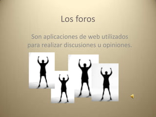 Los foros
 Son aplicaciones de web utilizados
para realizar discusiones u opiniones.
 