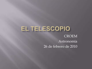 El Telescopio CROEM Astronomía 26 de febrero de 2010 