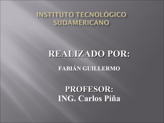 REALIZADO POR: FABIÁN GUILLERMO PROFESOR: ING. Carlos Piña 